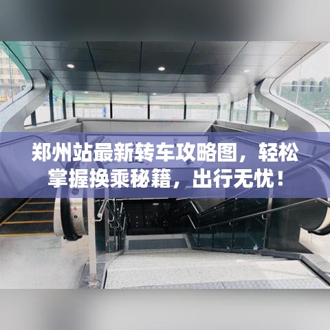 鄭州站最新轉(zhuǎn)車攻略圖，輕松掌握換乘秘籍，出行無憂！