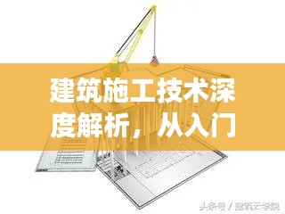 建筑施工技術(shù)深度解析，從入門到精通的探索之旅