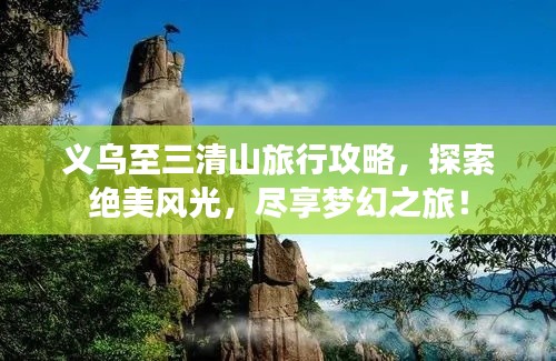 義烏至三清山旅行攻略，探索絕美風(fēng)光，盡享夢(mèng)幻之旅！