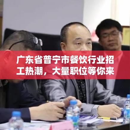 廣東省普寧市餐飲行業(yè)招工熱潮，大量職位等你來挑戰(zhàn)！