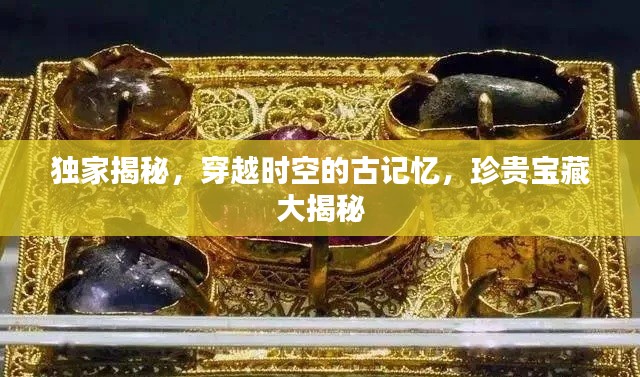 獨家揭秘，穿越時空的古記憶，珍貴寶藏大揭秘