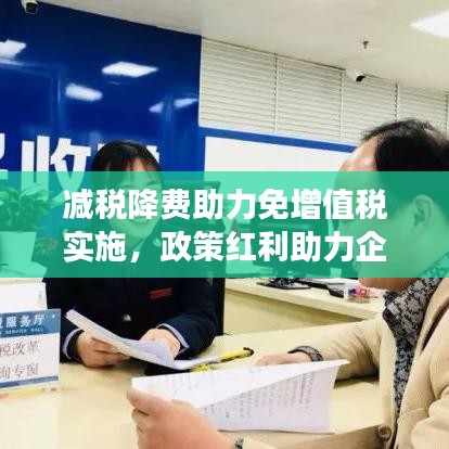 減稅降費(fèi)助力免增值稅實(shí)施，政策紅利助力企業(yè)發(fā)展