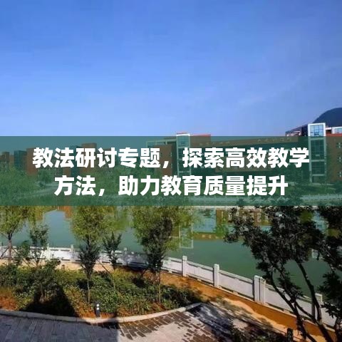 教法研討專題，探索高效教學(xué)方法，助力教育質(zhì)量提升