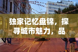 獨家記憶盤錦，探尋城市魅力，品味獨特風情