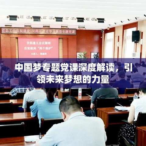 中國夢專題黨課深度解讀，引領(lǐng)未來夢想的力量