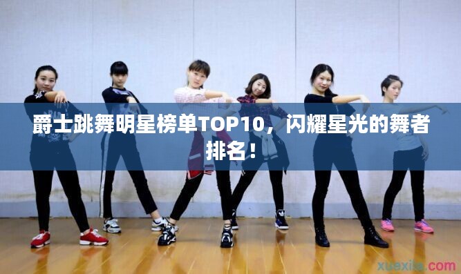爵士跳舞明星榜單TOP10，閃耀星光的舞者排名！