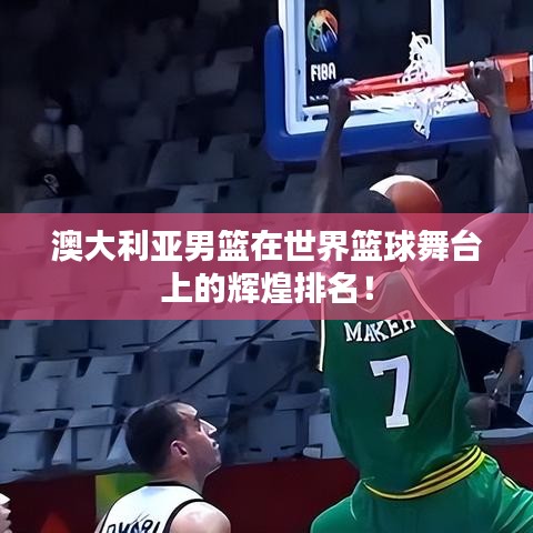 澳大利亞男籃在世界籃球舞臺上的輝煌排名！