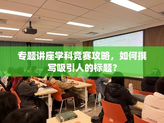 專題講座學(xué)科競(jìng)賽攻略，如何撰寫吸引人的標(biāo)題？