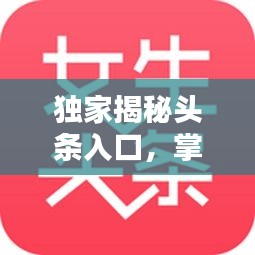 獨(dú)家揭秘頭條入口，掌握最新資訊的秘訣！