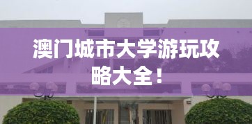 澳門城市大學(xué)游玩攻略大全！
