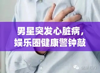 男星突發(fā)心臟病，娛樂圈健康警鐘敲響時(shí)刻