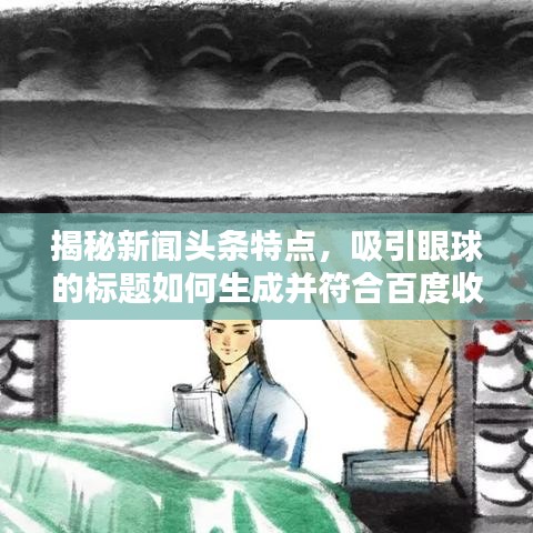 揭秘新聞?lì)^條特點(diǎn)，吸引眼球的標(biāo)題如何生成并符合百度收錄標(biāo)準(zhǔn)