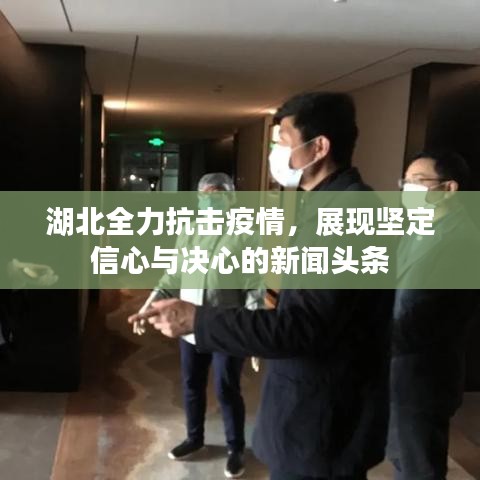 湖北全力抗擊疫情，展現(xiàn)堅(jiān)定信心與決心的新聞?lì)^條