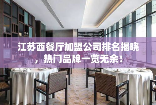 江蘇西餐廳加盟公司排名揭曉，熱門品牌一覽無(wú)余！