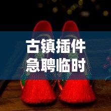古鎮(zhèn)插件急聘臨時工人，高薪職位等你來挑戰(zhàn)！