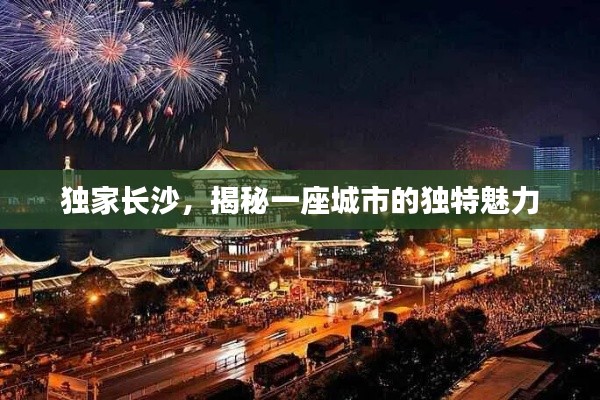獨(dú)家長(zhǎng)沙，揭秘一座城市的獨(dú)特魅力