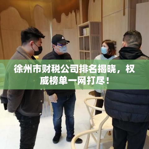 徐州市財(cái)稅公司排名揭曉，權(quán)威榜單一網(wǎng)打盡！