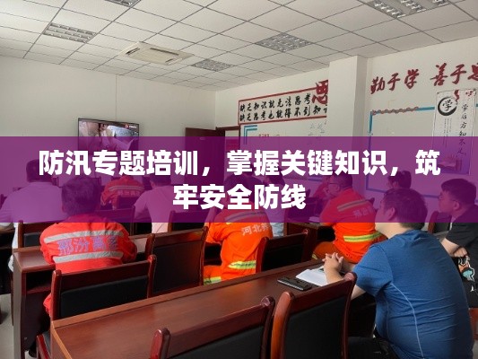 防汛專題培訓，掌握關鍵知識，筑牢安全防線