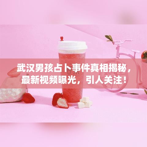 武漢男孩占卜事件真相揭秘，最新視頻曝光，引人關(guān)注！