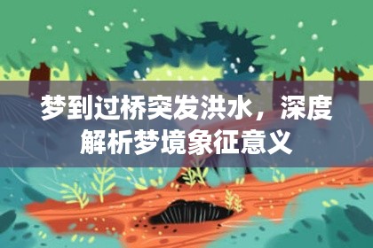 夢到過橋突發(fā)洪水，深度解析夢境象征意義