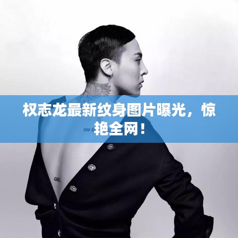 權(quán)志龍最新紋身圖片曝光，驚艷全網(wǎng)！