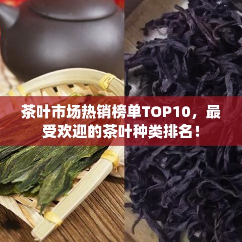 茶葉市場熱銷榜單TOP10，最受歡迎的茶葉種類排名！