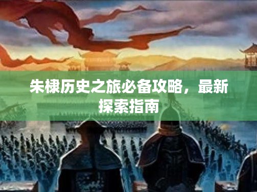 朱棣歷史之旅必備攻略，最新探索指南