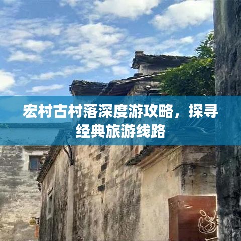 宏村古村落深度游攻略，探尋經(jīng)典旅游線路