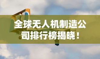 全球無人機(jī)制造公司排行榜揭曉！