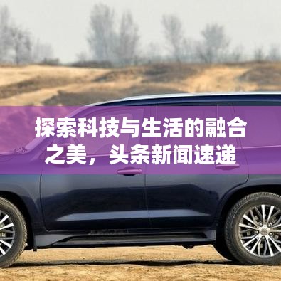 探索科技與生活的融合之美，頭條新聞速遞