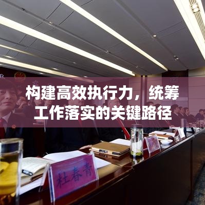 構(gòu)建高效執(zhí)行力，統(tǒng)籌工作落實的關(guān)鍵路徑