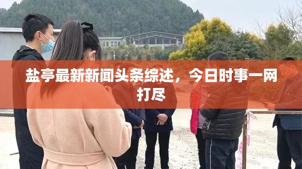 鹽亭最新新聞?lì)^條綜述，今日時(shí)事一網(wǎng)打盡