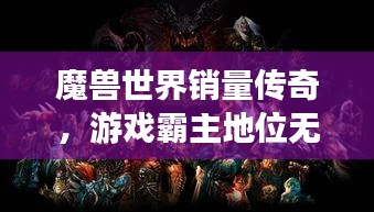 魔獸世界銷量傳奇，游戲霸主地位無人能撼