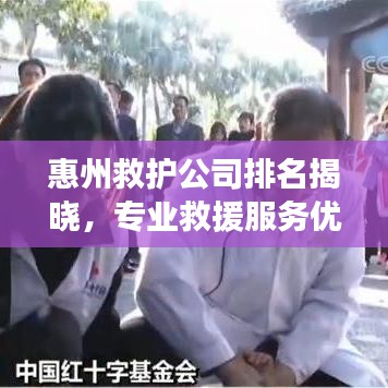 惠州救護公司排名揭曉，專業(yè)救援服務優(yōu)質(zhì)企業(yè)榜單