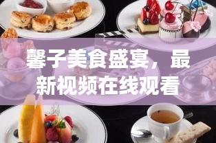 馨子美食盛宴，最新視頻在線觀看，滿足你的味蕾享受！