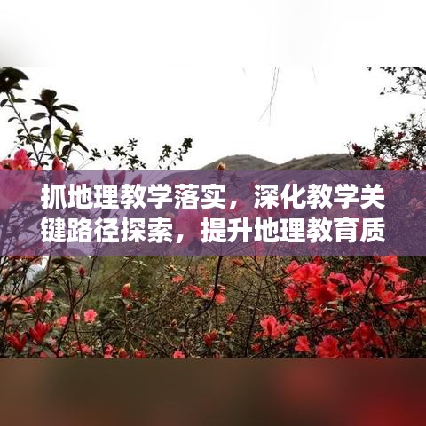 抓地理教學落實，深化教學關(guān)鍵路徑探索，提升地理教育質(zhì)量之道