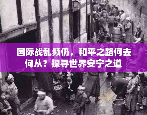 國(guó)際戰(zhàn)亂頻仍，和平之路何去何從？探尋世界安寧之道