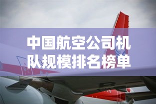 中國(guó)航空公司機(jī)隊(duì)規(guī)模排名榜單揭曉！