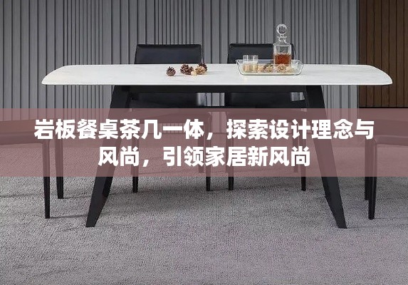 巖板餐桌茶幾一體，探索設(shè)計(jì)理念與風(fēng)尚，引領(lǐng)家居新風(fēng)尚