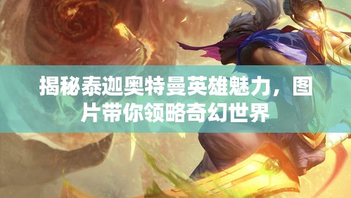 揭秘泰迦奧特曼英雄魅力，圖片帶你領(lǐng)略奇幻世界