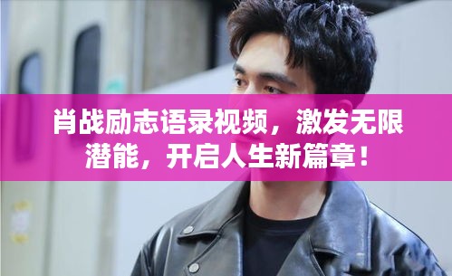 肖戰(zhàn)勵志語錄視頻，激發(fā)無限潛能，開啟人生新篇章！