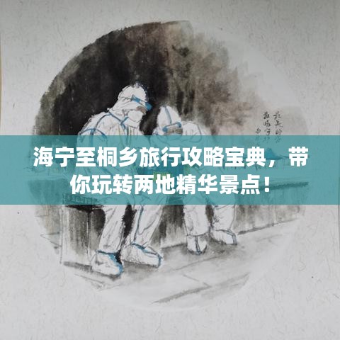 海寧至桐鄉(xiāng)旅行攻略寶典，帶你玩轉(zhuǎn)兩地精華景點(diǎn)！