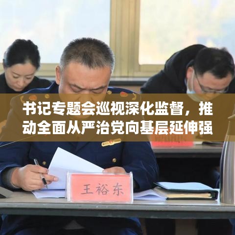書記專題會(huì)巡視深化監(jiān)督，推動(dòng)全面從嚴(yán)治黨向基層延伸強(qiáng)化黨內(nèi)監(jiān)督力度