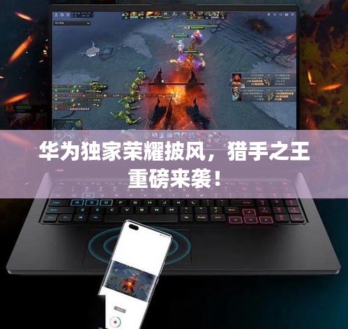 華為獨(dú)家榮耀披風(fēng)，獵手之王重磅來襲！