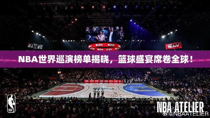 NBA世界巡演榜單揭曉，籃球盛宴席卷全球！