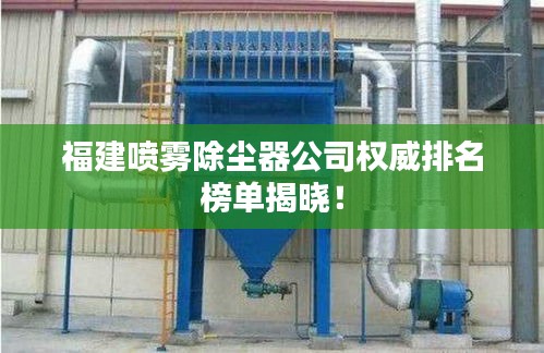 福建噴霧除塵器公司權(quán)威排名榜單揭曉！