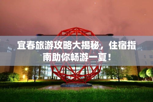 宜春旅游攻略大揭秘，住宿指南助你暢游一夏！
