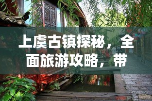 上虞古鎮(zhèn)探秘，全面旅游攻略，帶你領(lǐng)略古鎮(zhèn)魅力！