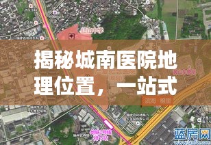 揭秘城南醫(yī)院地理位置，一站式導航服務(wù)助您輕松找到目的地