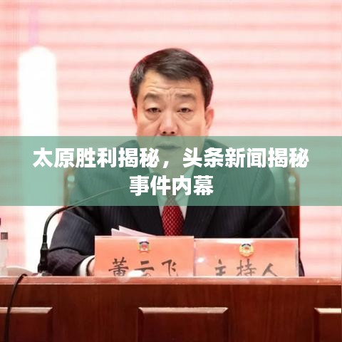 太原勝利揭秘，頭條新聞揭秘事件內幕